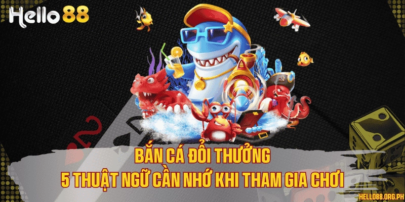 Bắn cá đổi thưởng - 5 thuật ngữ cần nhớ khi tham gia chơi