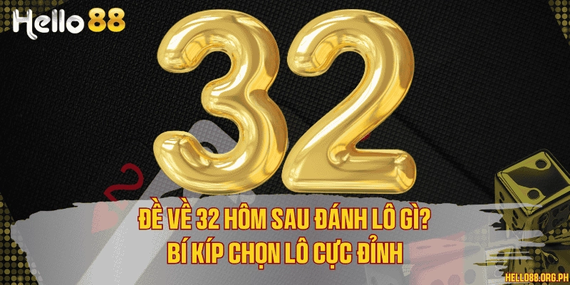 Đề về 32 hôm sau đánh lô gì? Bí kíp chọn lô cực đỉnh