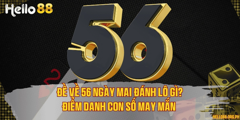 Đề về 56 ngày mai đánh lô gì? Điểm danh con số may mắn