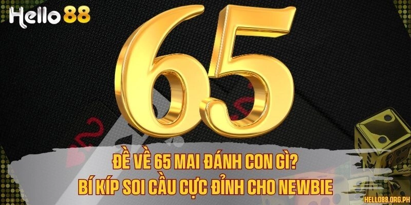 Đề về 65 mai đánh con gì? Bí kíp soi cầu cực đỉnh cho newbie