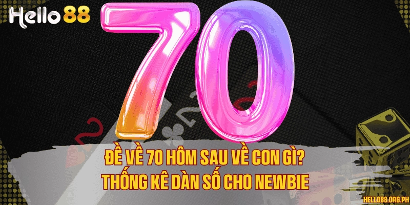Đề về 70 hôm sau về con gì? Thống kê dàn số cho newbie