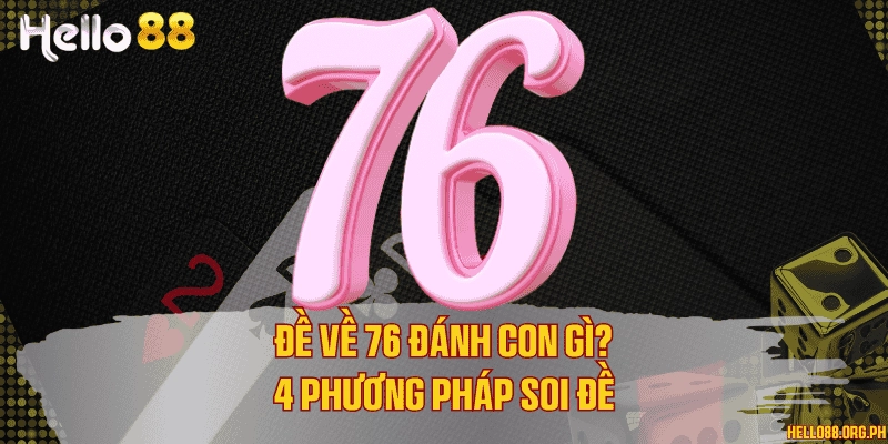 Đề về 76 đánh con gì? 4 phương pháp soi đề