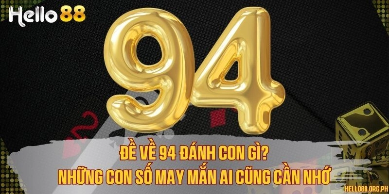 Đề về 94 đánh con gì? Những con số may mắn ai cũng cần nhớ
