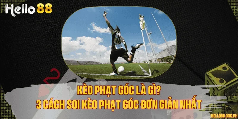 Kèo phạt góc là gì? 3 cách soi kèo phạt góc đơn giản nhất