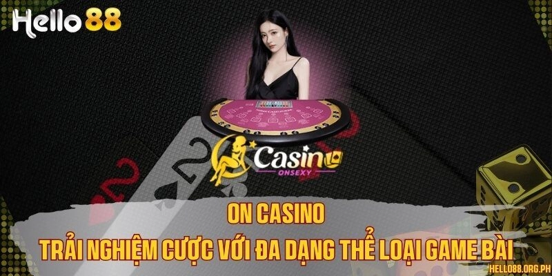 ON Casino - Trải nghiệm cược với đa dạng thể loại game bài